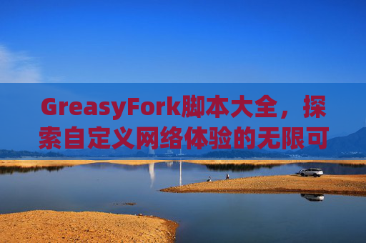 GreasyFork脚本大全，探索自定义网络体验的无限可能