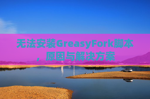 无法安装GreasyFork脚本，原因与解决方案